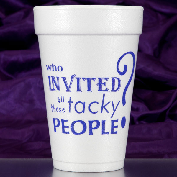 Who Invited all these tacky People Foam Cups