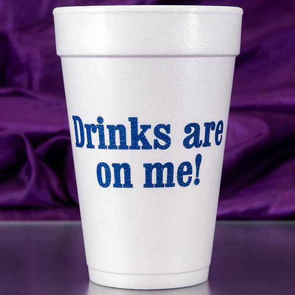 Drinks are on me! Foam Cups