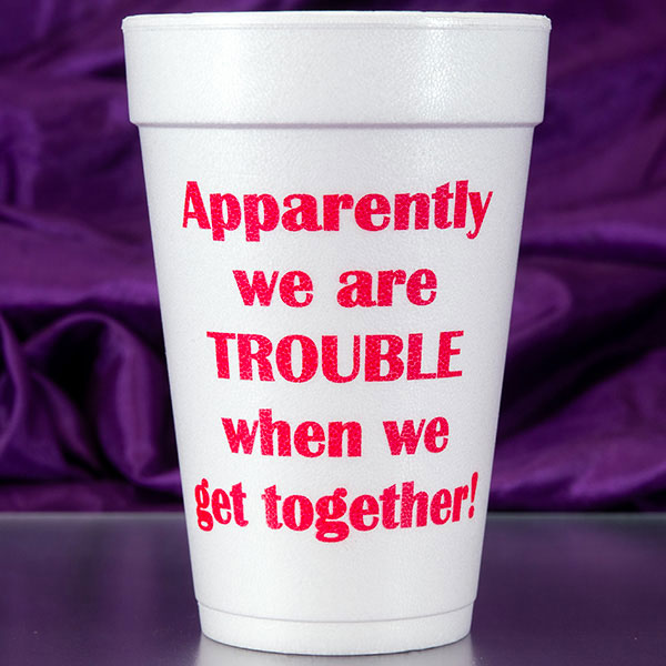 Apparently we are Trouble Foam Cups